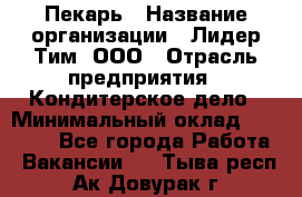 Пекарь › Название организации ­ Лидер Тим, ООО › Отрасль предприятия ­ Кондитерское дело › Минимальный оклад ­ 29 000 - Все города Работа » Вакансии   . Тыва респ.,Ак-Довурак г.